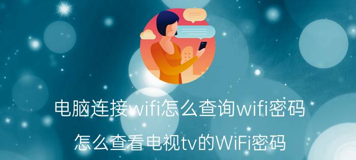 电脑连接wifi怎么查询wifi密码 怎么查看电视tv的WiFi密码？